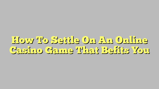 How To Settle On An Online Casino Game That Befits You