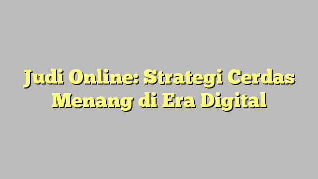 Judi Online: Strategi Cerdas Menang di Era Digital