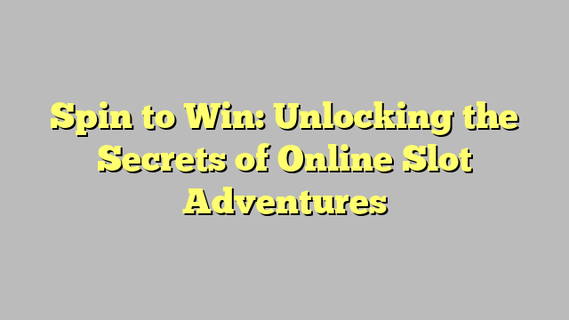 Spin to Win: Unlocking the Secrets of Online Slot Adventures