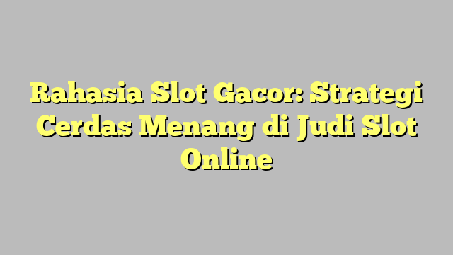 Rahasia Slot Gacor: Strategi Cerdas Menang di Judi Slot Online