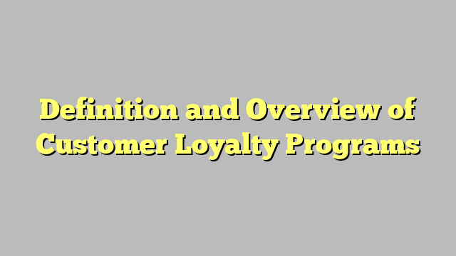 Definition and Overview of Customer Loyalty Programs