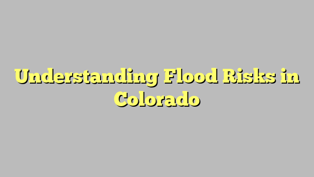 Understanding Flood Risks in Colorado