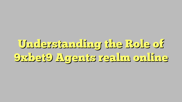 Understanding the Role of 9xbet9 Agents realm online